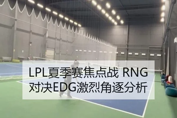 LPL夏季赛焦点战 RNG对决EDG激烈角逐分析